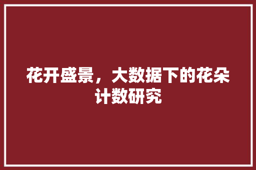 花开盛景，大数据下的花朵计数研究