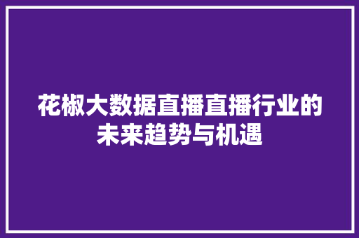 花椒大数据直播直播行业的未来趋势与机遇