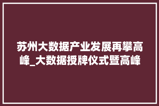 苏州大数据产业发展再攀高峰_大数据授牌仪式暨高峰论坛圆满落幕