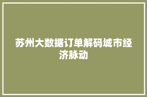 苏州大数据订单解码城市经济脉动