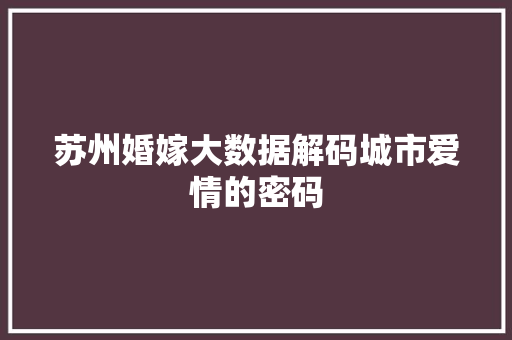 苏州婚嫁大数据解码城市爱情的密码
