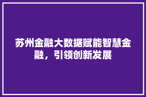 苏州金融大数据赋能智慧金融，引领创新发展