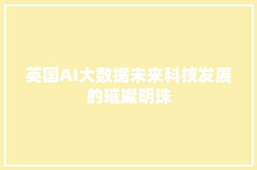 英国AI大数据未来科技发展的璀璨明珠