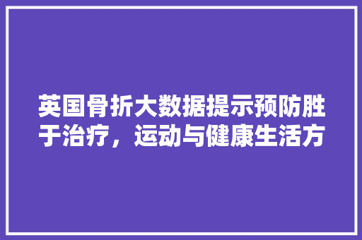 英国骨折大数据提示预防胜于治疗，运动与健康生活方式的重要性
