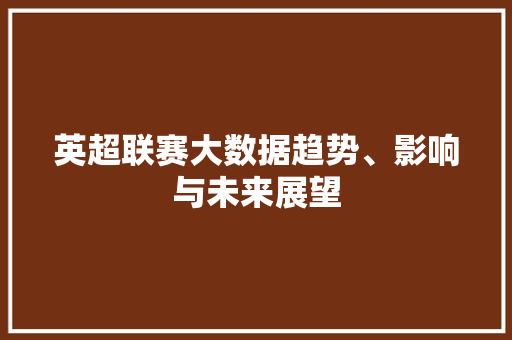 英超联赛大数据趋势、影响与未来展望