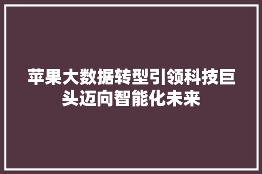 苹果大数据转型引领科技巨头迈向智能化未来