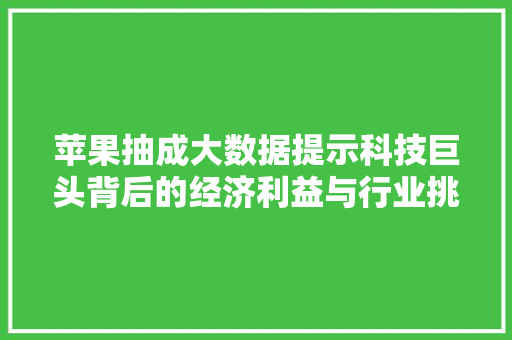 苹果抽成大数据提示科技巨头背后的经济利益与行业挑战