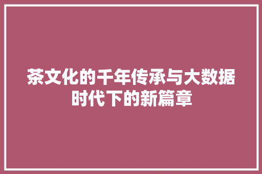 茶文化的千年传承与大数据时代下的新篇章