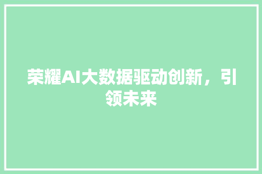 荣耀AI大数据驱动创新，引领未来