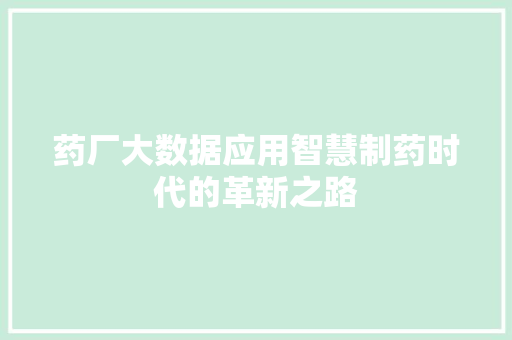 药厂大数据应用智慧制药时代的革新之路