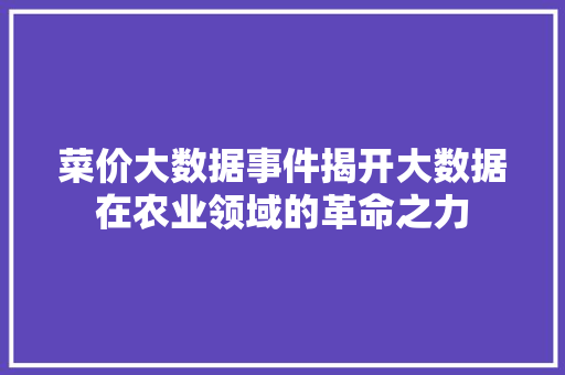 菜价大数据事件揭开大数据在农业领域的革命之力