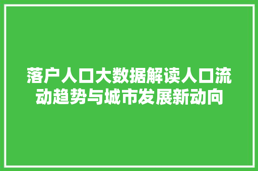 落户人口大数据解读人口流动趋势与城市发展新动向 落户人口大数据解读人口流动趋势与城市发展新动向