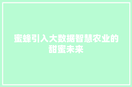 蜜蜂引入大数据智慧农业的甜蜜未来
