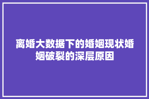 离婚大数据下的婚姻现状婚姻破裂的深层原因