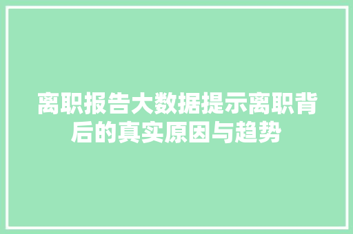 离职报告大数据提示离职背后的真实原因与趋势