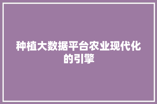种植大数据平台农业现代化的引擎