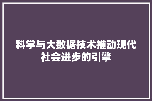 科学与大数据技术推动现代社会进步的引擎