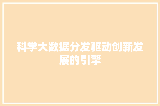 科学大数据分发驱动创新发展的引擎