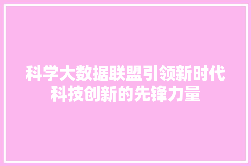 科学大数据联盟引领新时代科技创新的先锋力量
