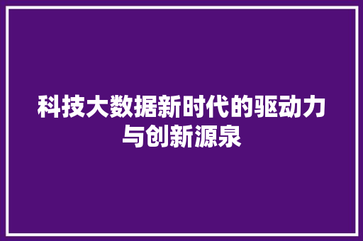 科技大数据新时代的驱动力与创新源泉