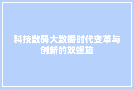 科技数码大数据时代变革与创新的双螺旋
