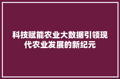 科技赋能农业大数据引领现代农业发展的新纪元