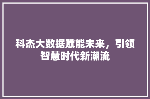 科杰大数据赋能未来，引领智慧时代新潮流
