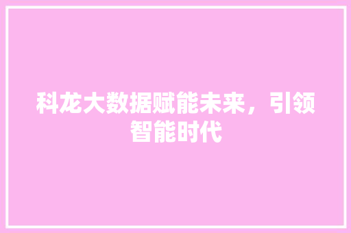科龙大数据赋能未来，引领智能时代