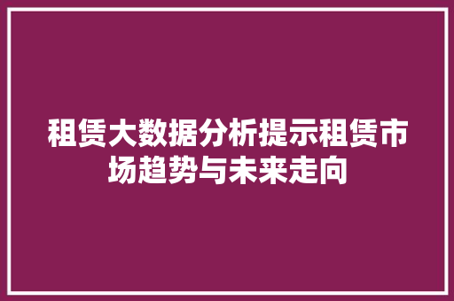 租赁大数据分析提示租赁市场趋势与未来走向