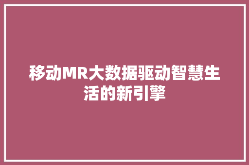 移动MR大数据驱动智慧生活的新引擎