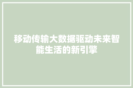 移动传输大数据驱动未来智能生活的新引擎