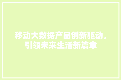 移动大数据产品创新驱动，引领未来生活新篇章