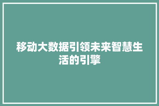 移动大数据引领未来智慧生活的引擎