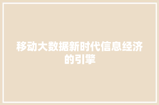 移动大数据新时代信息经济的引擎