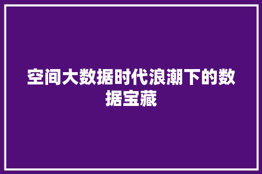 空间大数据时代浪潮下的数据宝藏
