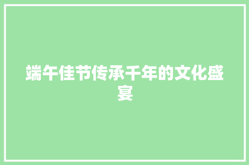 端午佳节传承千年的文化盛宴