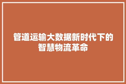 管道运输大数据新时代下的智慧物流革命