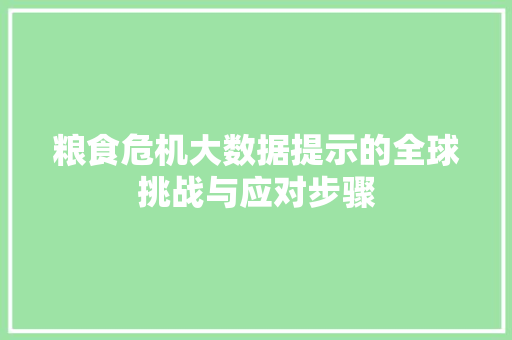 粮食危机大数据提示的全球挑战与应对步骤