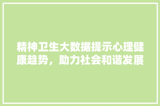 精神卫生大数据提示心理健康趋势，助力社会和谐发展