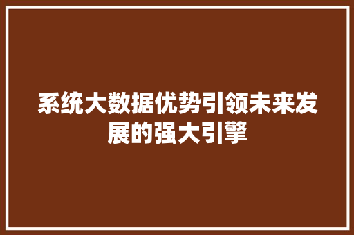系统大数据优势引领未来发展的强大引擎