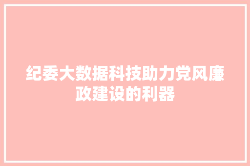 纪委大数据科技助力党风廉政建设的利器 编程语言