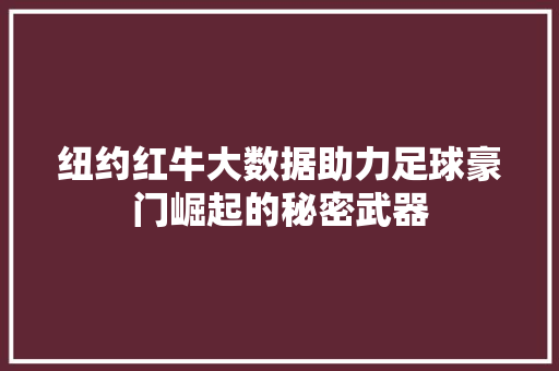 纽约红牛大数据助力足球豪门崛起的秘密武器