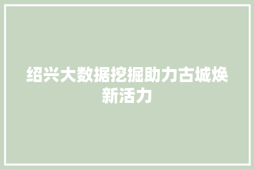 绍兴大数据挖掘助力古城焕新活力