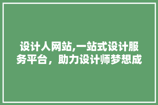 设计人网站,一站式设计服务平台,助力设计师梦想成真 网络技术 设计人网站,一站式设计服务平台,助力设计师梦想成真 设计人网站,一站式设计服务平台,助力设计师梦想成真 网络技术