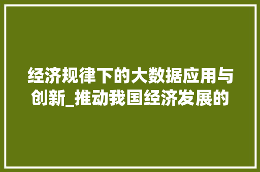 经济规律下的大数据应用与创新_推动我国经济发展的新引擎