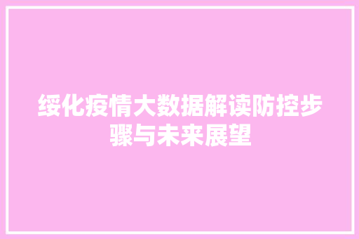 绥化疫情大数据解读防控步骤与未来展望
