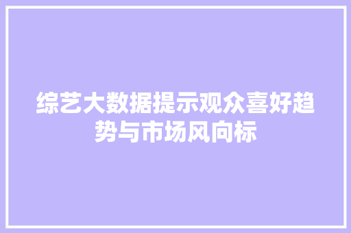综艺大数据提示观众喜好趋势与市场风向标