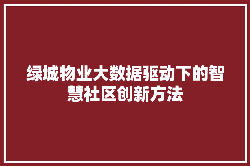 绿城物业大数据驱动下的智慧社区创新方法