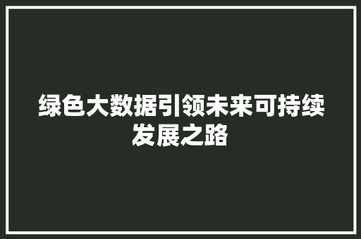 绿色大数据引领未来可持续发展之路