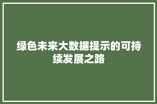 绿色未来大数据提示的可持续发展之路